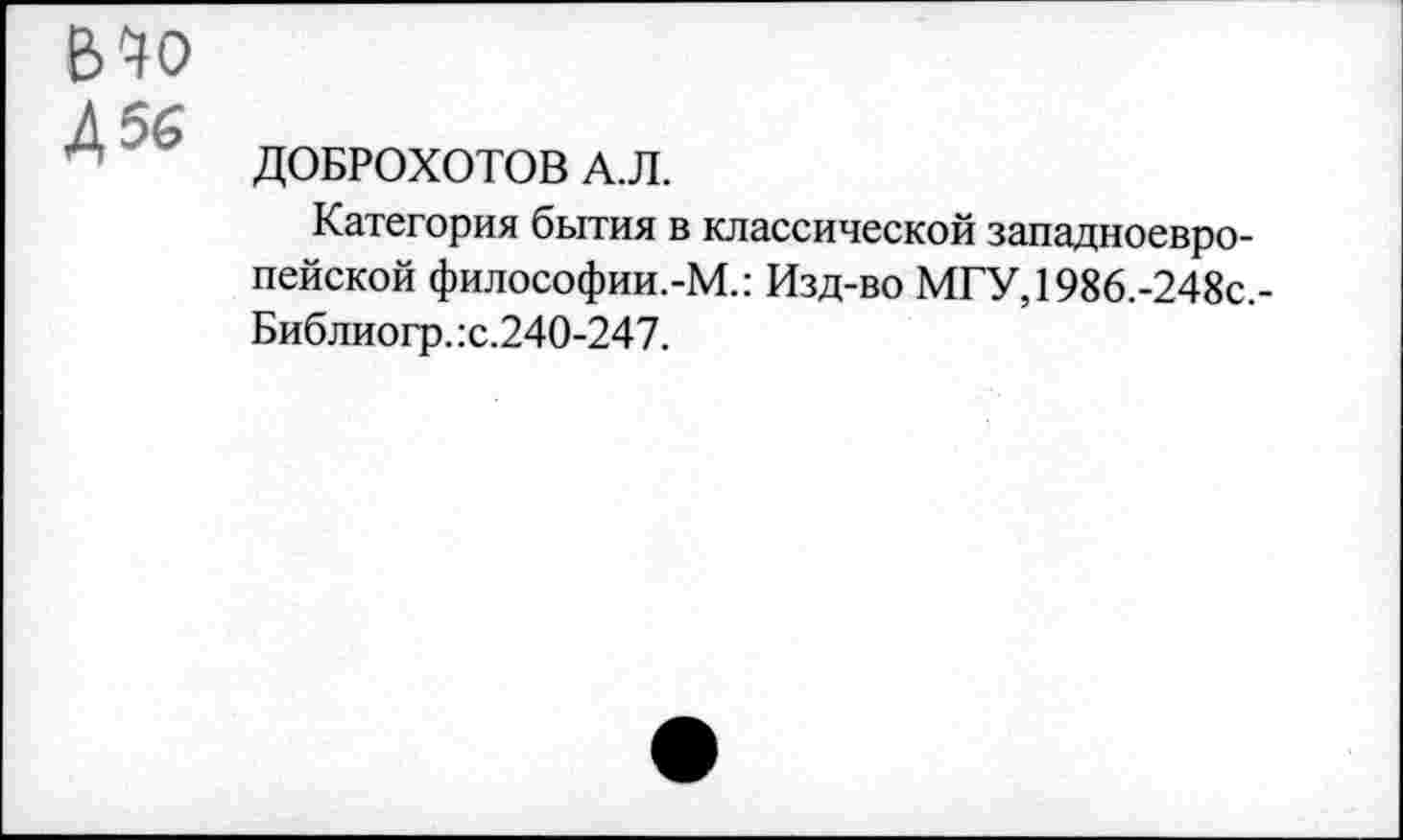 ﻿ВЧО
Д 56
ДОБРОХОТОВ А.Л.
Категория бытия в классической западноевропейской философии.-М.: Изд-во МГУ,1986.-248с.-Библиогр. :с.240-247.